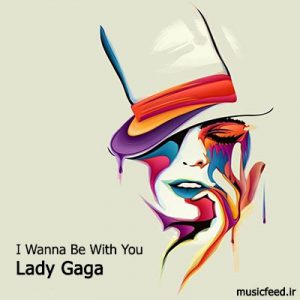 دانلود آهنگ قدیمی لیدی گاگا – Lady Gaga به نام I Wanna Be With You