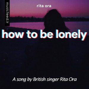 دانلود آهنگ جدید Rita Ora – ریتا اورا به نام How to Be Lonely