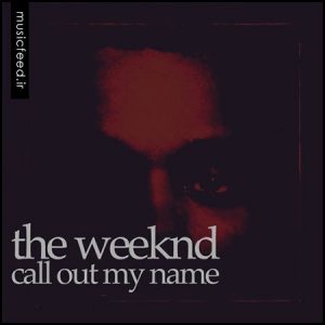 دانلود آهنگ خارجی The Weeknd به نام Call Out My Name