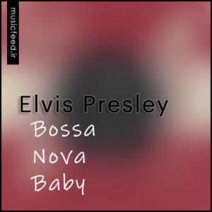 دانلود آهنگ قدیمی Elvis Presley به نام Bossa Nova Baby