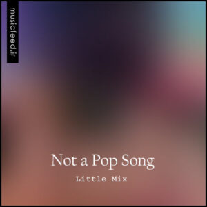 دانلود آهنگ جدید Little Mix به نام Not a Pop Song