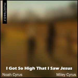 دانلود آهنگ جدید Noah Cyrus و Miley Cyrus به نام I Got So High That I Saw Jesus