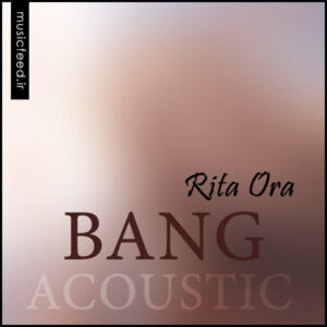 دانلود آلبوم ریتا اورا به نام Bang نسخه آکوستیک Acoustic