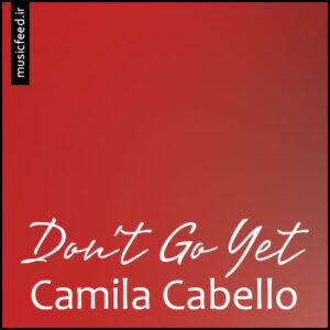 دانلود آهنگ Camila Cabello به نام Don’t Go Yet