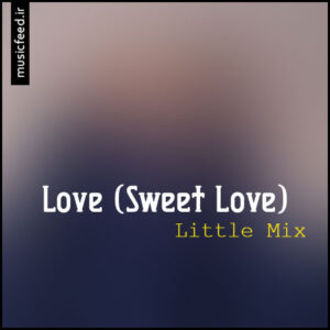 دانلود آهنگ Little Mix به نام Love (Sweet Love)
